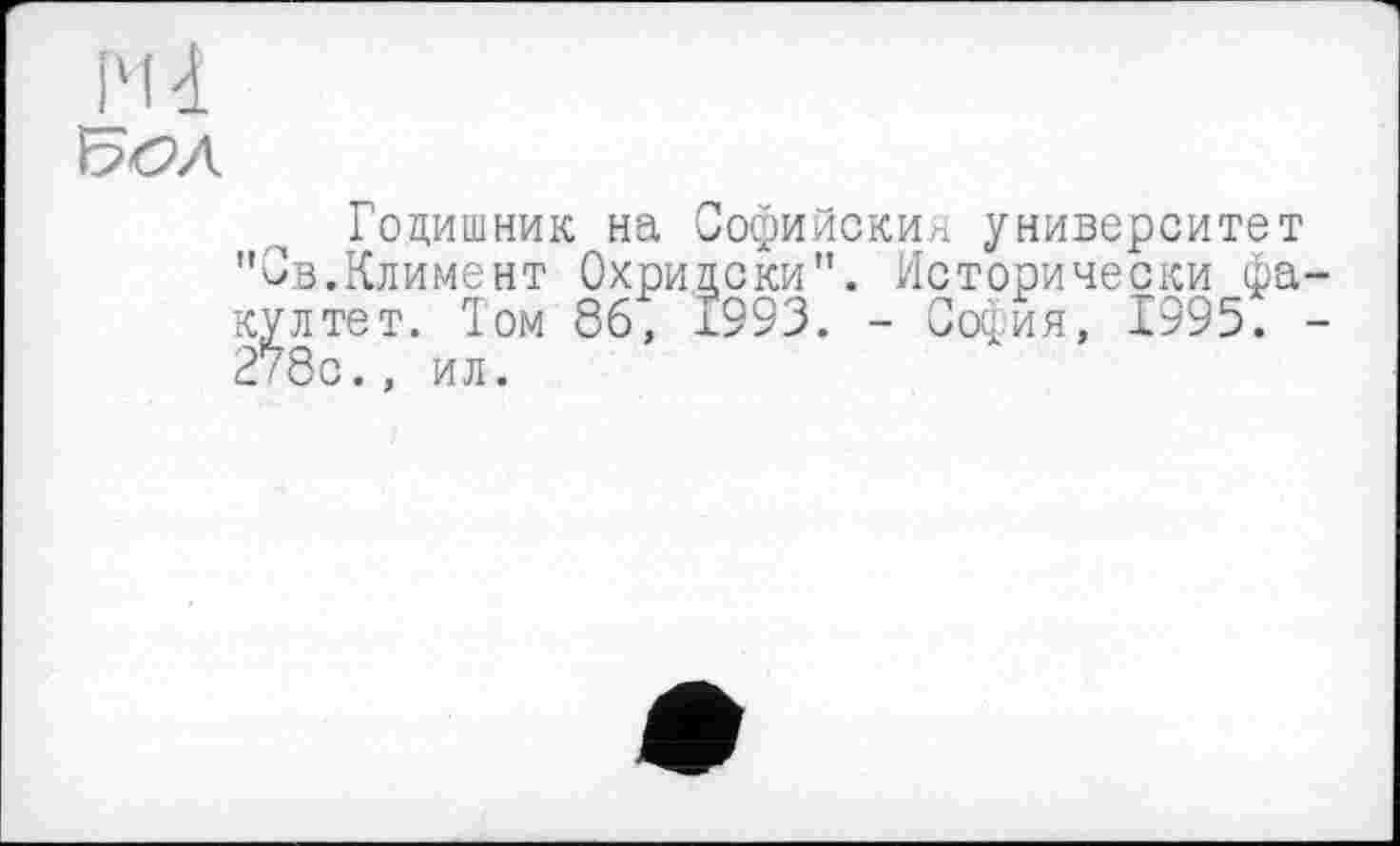 ﻿I'll
Гоцишник на Софийский университет "Св.Климент Охрилски". Исторически фа-култет. Том 86, 1993. - София, 1995. -2?8с., ил.